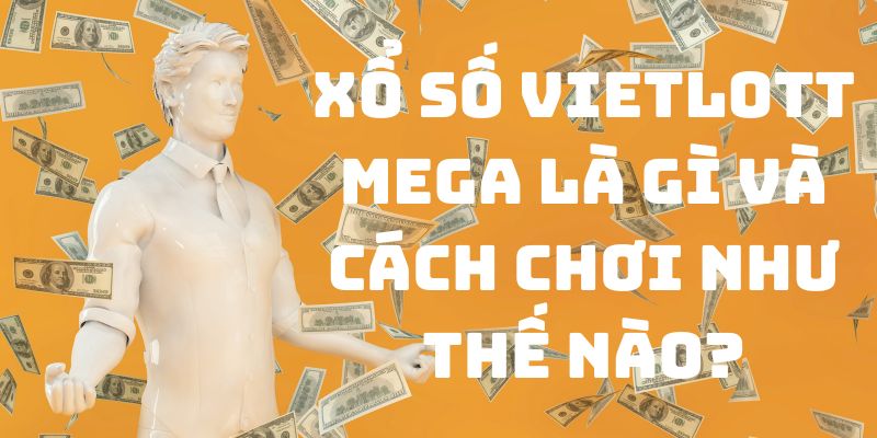 Xổ Số Vietlott Mega: Hướng Dẫn Cách Chơi Chi Tiết Tại 288k 1 Xổ số Vietlott Mega là gì?